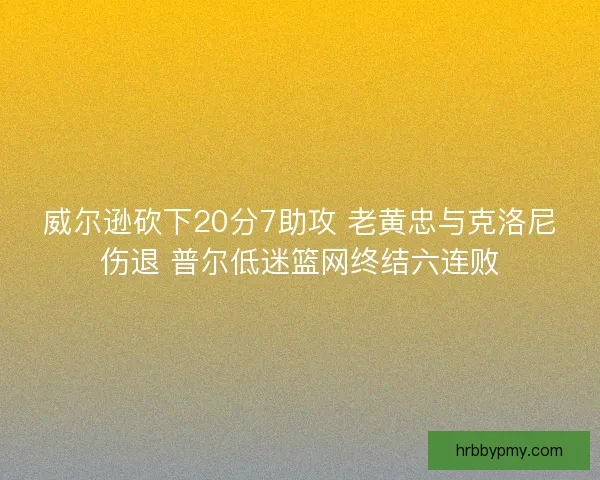 威尔逊砍下20分7助攻 老黄忠与克洛尼伤退 普尔低迷篮网终结六连败