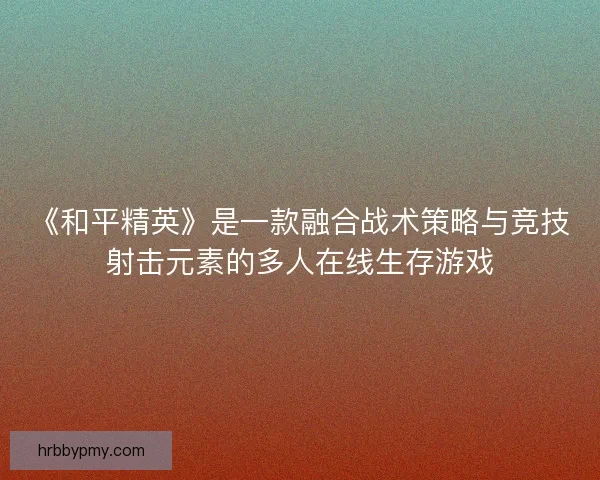 《和平精英》是一款融合战术策略与竞技射击元素的多人在线生存游戏